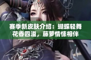 赛季新皮肤介绍：蝴蝶轻舞花香四溢，藤萝情愫相伴