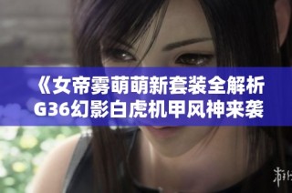 《女帝雾萌萌新套装全解析 G36幻影白虎机甲风神来袭》
