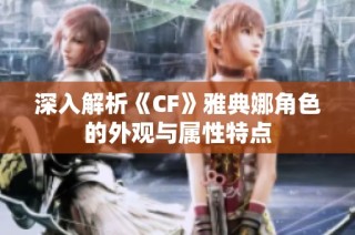 深入解析《CF》雅典娜角色的外观与属性特点