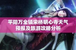 平阳万全镇宋桥明心寺天气预报及旅游攻略分析