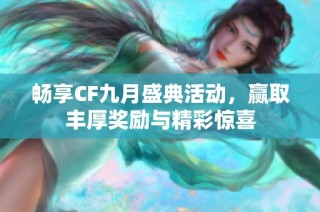畅享CF九月盛典活动，赢取丰厚奖励与精彩惊喜
