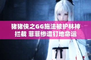 猪猪侠之GG施法被护林神拦截 菲菲惨遭钉地命运