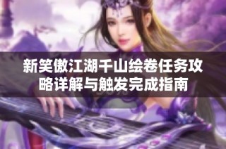 新笑傲江湖千山绘卷任务攻略详解与触发完成指南