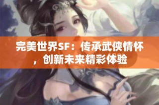 完美世界SF：传承武侠情怀，创新未来精彩体验
