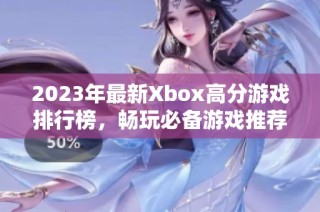 2023年最新Xbox高分游戏排行榜，畅玩必备游戏推荐