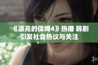 《漂亮的保姆4》热播 韩剧引发社会热议与关注