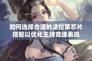 如何选择合适的法拉第芯片搭配以优化王牌竞速表现