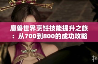 魔兽世界烹饪技能提升之旅：从700到800的成功攻略