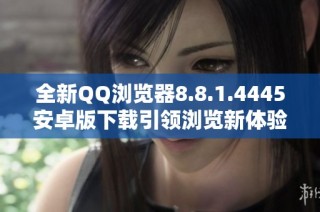 全新QQ浏览器8.8.1.4445安卓版下载引领浏览新体验