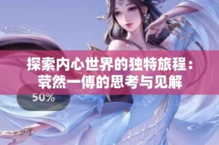 探索内心世界的独特旅程：茕然一傅的思考与见解