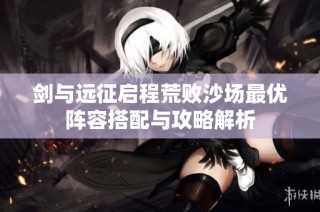 剑与远征启程荒败沙场最优阵容搭配与攻略解析