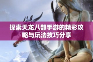 探索天龙八部手游的精彩攻略与玩法技巧分享