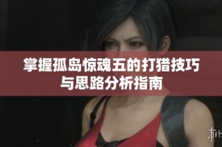 掌握孤岛惊魂五的打猎技巧与思路分析指南