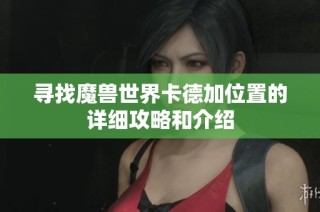 寻找魔兽世界卡德加位置的详细攻略和介绍