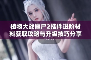 植物大战僵尸2挂件进阶材料获取攻略与升级技巧分享