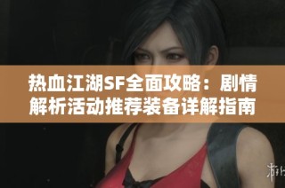 热血江湖SF全面攻略：剧情解析活动推荐装备详解指南